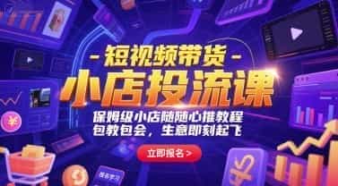 短视频带货-小店投流课,保姆级小店随心推教程,包教包会,生意即刻起飞【1GB/MP4】