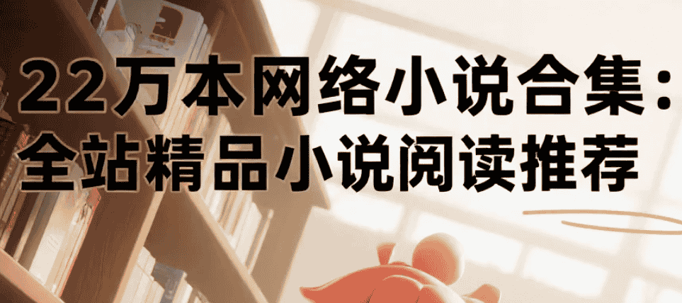 22万本网络小说合集：全站精品小说阅读推荐 txt  [234.1G]